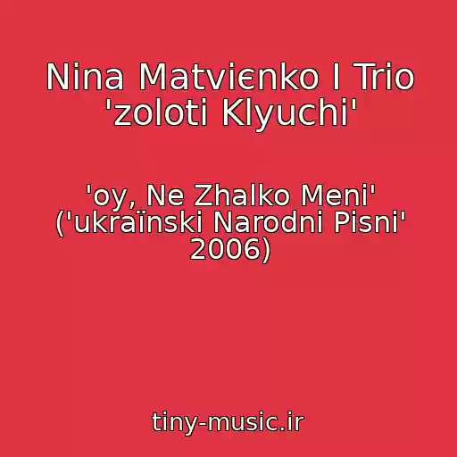 کاور آهنگ Nіna Matvієnko І Trіo 'zolotі Klyuchі' از 'oy, Ne Zhalko Menі' ('ukraїnskі Narodnі Pіsnі' 2006)