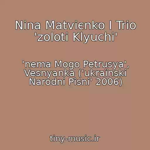کاور آهنگ Nіna Matvієnko І Trіo 'zolotі Klyuchі' از 'nema Mogo Petrusya', Vesnyanka ('ukraїnskі Narodnі Pіsnі' 2006)