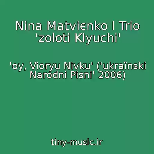 کاور آهنگ Nіna Matvієnko І Trіo 'zolotі Klyuchі' از 'oy, Vioryu Nivku' ('ukraїnskі Narodnі Pіsnі' 2006)