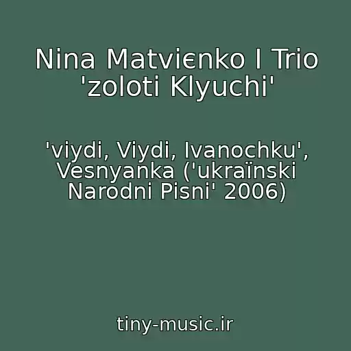 کاور آهنگ Nіna Matvієnko І Trіo 'zolotі Klyuchі' از 'viydi, Viydi, Іvanochku', Vesnyanka ('ukraїnskі Narodnі Pіsnі' 2006)