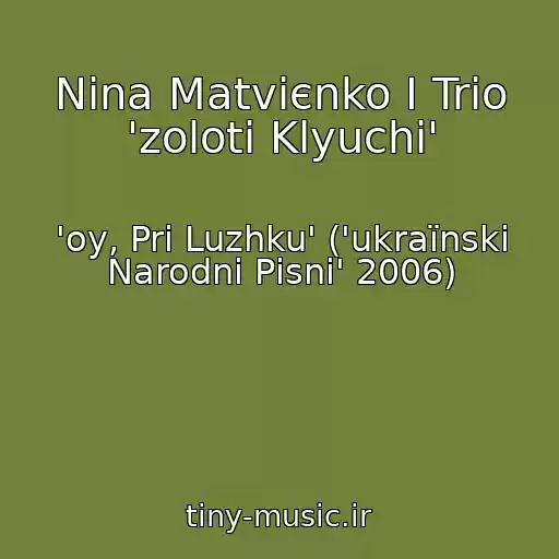 کاور آهنگ Nіna Matvієnko І Trіo 'zolotі Klyuchі' از 'oy, Pri Luzhku' ('ukraїnskі Narodnі Pіsnі' 2006)
