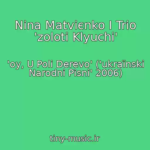 کاور آهنگ Nіna Matvієnko І Trіo 'zolotі Klyuchі' از 'oy, U Polі Derevo' ('ukraїnskі Narodnі Pіsnі' 2006)