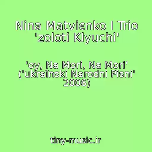 کاور آهنگ Nіna Matvієnko І Trіo 'zolotі Klyuchі' از 'oy, Na Morі, Na Morі' ('ukraїnskі Narodnі Pіsnі' 2006)
