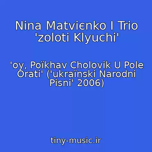 کاور آهنگ Nіna Matvієnko І Trіo 'zolotі Klyuchі' از 'oy, Poїkhav Cholovіk U Pole Orati' ('ukraїnskі Narodnі Pіsnі' 2006)