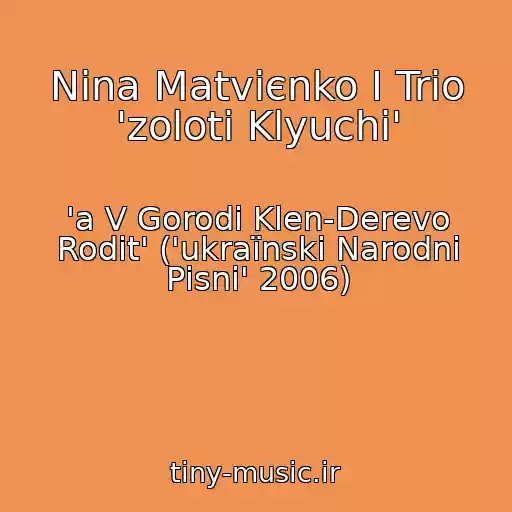 کاور آهنگ Nіna Matvієnko І Trіo 'zolotі Klyuchі' از 'a V Gorodі Klen-Derevo Rodit' ('ukraїnskі Narodnі Pіsnі' 2006)