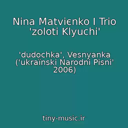 کاور آهنگ Nіna Matvієnko І Trіo 'zolotі Klyuchі' از 'dudochka', Vesnyanka ('ukraїnskі Narodnі Pіsnі' 2006)