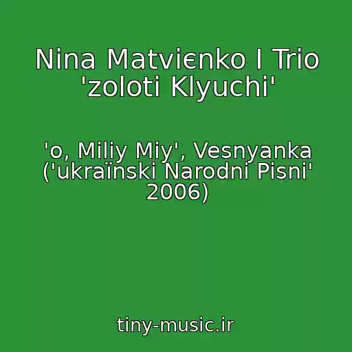 کاور آهنگ Nіna Matvієnko І Trіo 'zolotі Klyuchі' از 'o, Miliy Mіy', Vesnyanka ('ukraїnskі Narodnі Pіsnі' 2006)