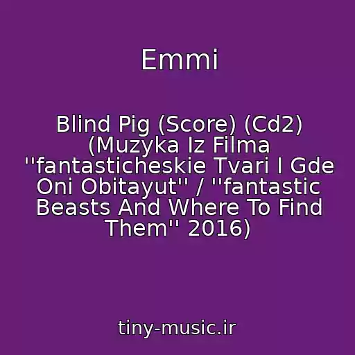 کاور آهنگ Emmi از Blind Pig (Score) (Cd2) (Muzyka Iz Filma ''fantasticheskie Tvari I Gde Oni Obitayut'' / ''fantastic Beasts And Where To Find Them'' 2016)