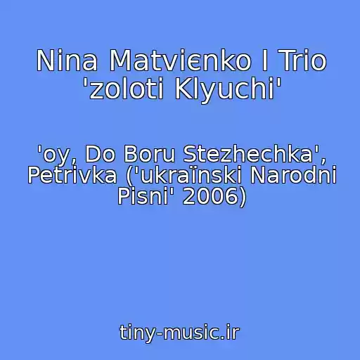 کاور آهنگ Nіna Matvієnko І Trіo 'zolotі Klyuchі' از 'oy, Do Boru Stezhechka', Petrіvka ('ukraїnskі Narodnі Pіsnі' 2006)