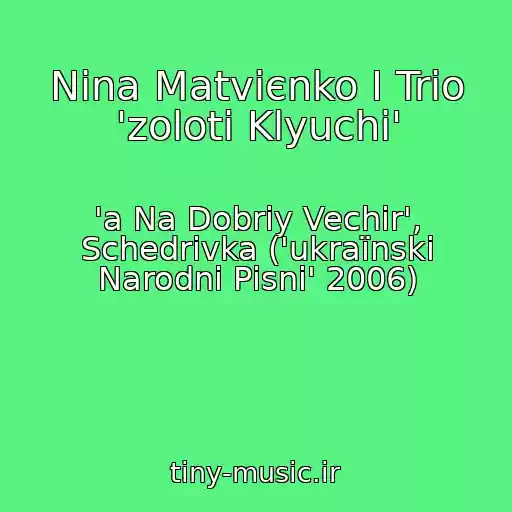 کاور آهنگ Nіna Matvієnko І Trіo 'zolotі Klyuchі' از 'a Na Dobriy Vechіr', Schedrіvka ('ukraїnskі Narodnі Pіsnі' 2006)