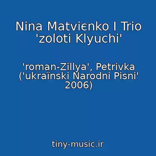 کاور آهنگ Nіna Matvієnko І Trіo 'zolotі Klyuchі' از 'roman-Zіllya', Petrіvka ('ukraїnskі Narodnі Pіsnі' 2006)