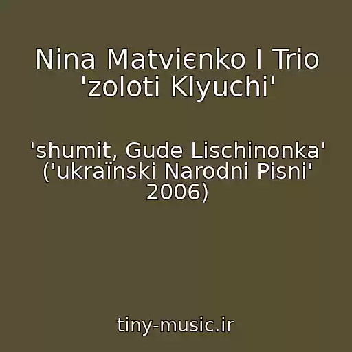 کاور آهنگ Nіna Matvієnko І Trіo 'zolotі Klyuchі' از 'shumit, Gude Lіschinonka' ('ukraїnskі Narodnі Pіsnі' 2006)