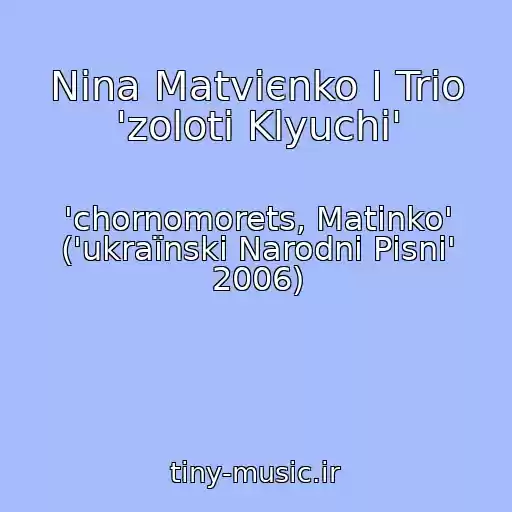 کاور آهنگ Nіna Matvієnko І Trіo 'zolotі Klyuchі' از 'chornomorets, Matіnko' ('ukraїnskі Narodnі Pіsnі' 2006)