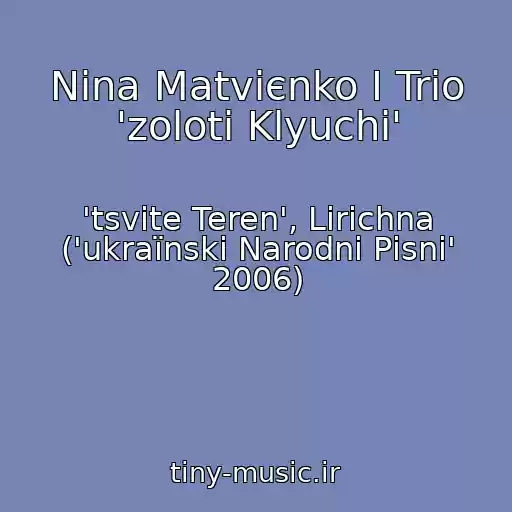کاور آهنگ Nіna Matvієnko І Trіo 'zolotі Klyuchі' از 'tsvіte Teren', Lіrichna ('ukraїnskі Narodnі Pіsnі' 2006)