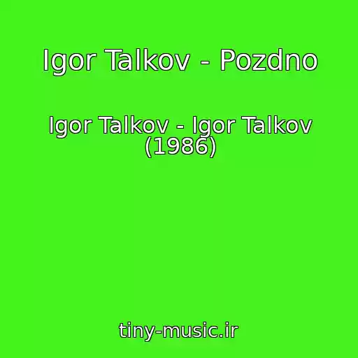 کاور آهنگ Igor Talkov - Pozdno از Igor Talkov - Igor Talkov (1986)