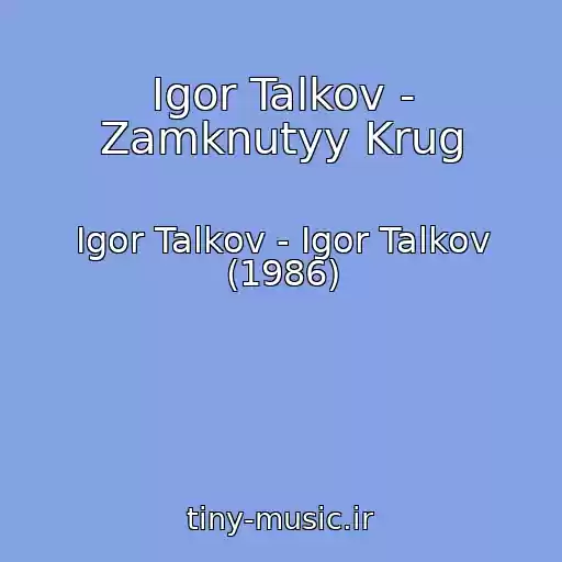 کاور آهنگ Igor Talkov - Zamknutyy Krug از Igor Talkov - Igor Talkov (1986)