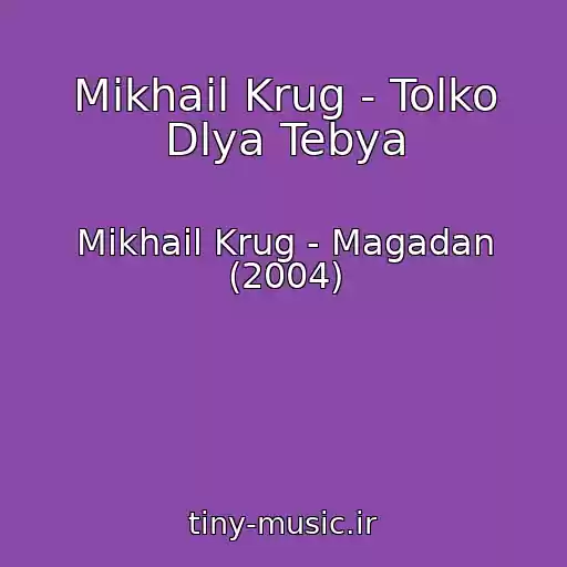 کاور آهنگ Mikhail Krug - Tolko Dlya Tebya از Mikhail Krug - Magadan (2004)