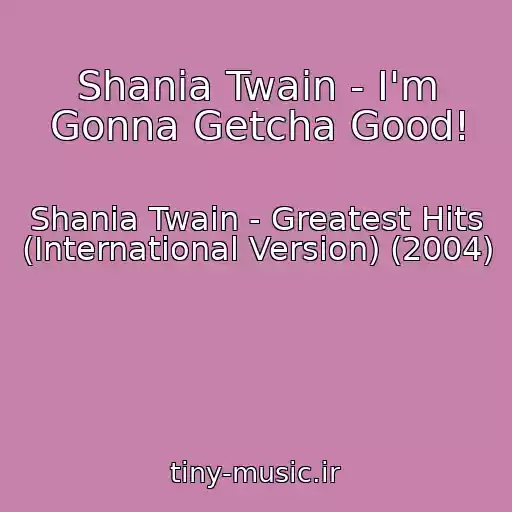کاور آهنگ Shania Twain - I'm Gonna Getcha Good! از Shania Twain - Greatest Hits (International Version) (2004)