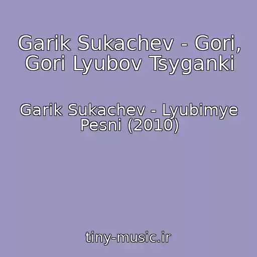 کاور آهنگ Garik Sukachev - Gori, Gori Lyubov Tsyganki از Garik Sukachev - Lyubimye Pesni (2010)