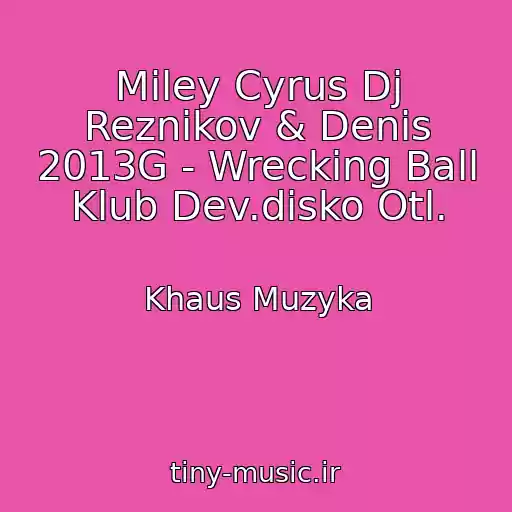 کاور آهنگ Miley Cyrus Dj Reznikov & Denis 2013G - Wrecking Ball Klub Dev.disko Otl. از Khaus Muzyka