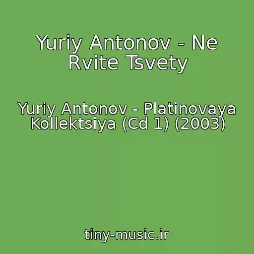 کاور آهنگ Yuriy Antonov - Ne Rvite Tsvety از Yuriy Antonov - Platinovaya Kollektsiya (Cd 1) (2003)