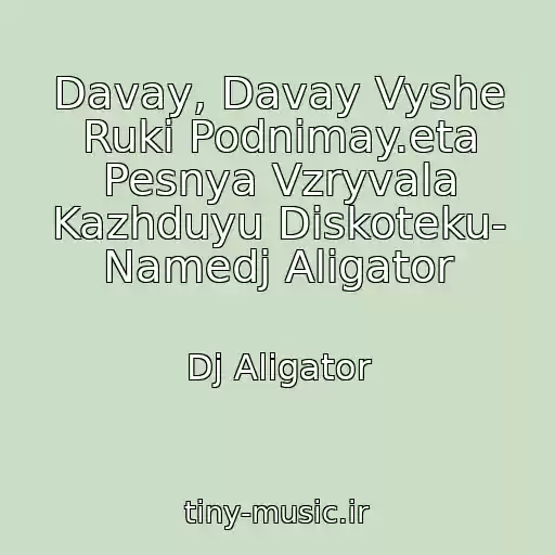 کاور آهنگ Davay, Davay Vyshe Ruki Podnimay.eta Pesnya Vzryvala Kazhduyu Diskoteku- Namedj Aligator از Dj Aligator