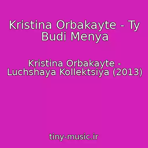 کاور آهنگ Kristina Orbakayte - Ty Budi Menya از Kristina Orbakayte - Luchshaya Kollektsiya (2013)