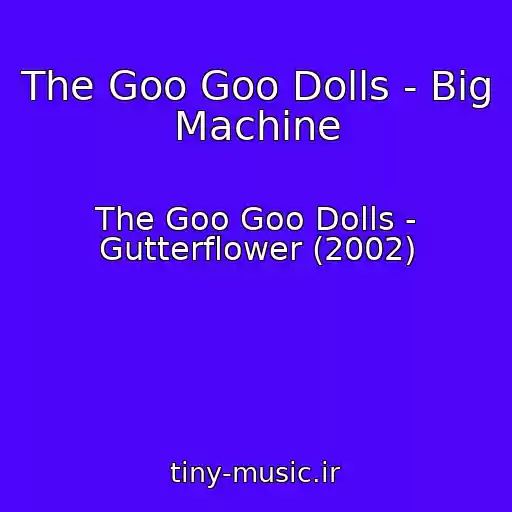 کاور آهنگ The Goo Goo Dolls - Big Machine از The Goo Goo Dolls - Gutterflower (2002)
