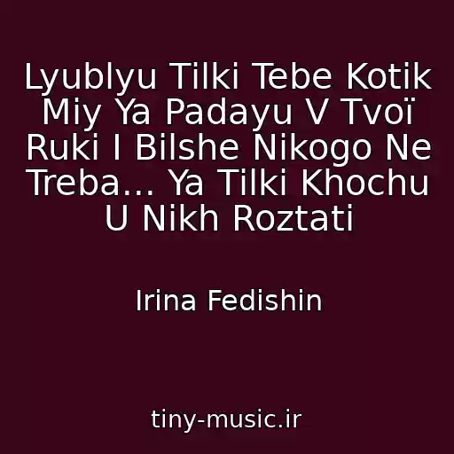 کاور آهنگ Lyublyu Tіlki Tebe Kotіk Mіy Ya Padayu V Tvoї Ruki І Bіlshe Nіkogo Ne Treba... Ya Tіlki Khochu U Nikh Roztati از Іrina Fedishin