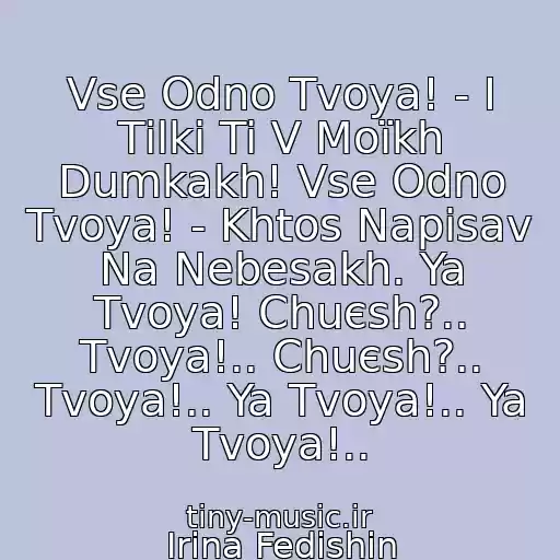 کاور آهنگ Vse Odno Tvoya! - І Tіlki Ti V Moїkh Dumkakh! Vse Odno Tvoya! - Khtos Napisav Na Nebesakh. Ya Tvoya! Chuєsh?.. Tvoya!.. Chuєsh?.. Tvoya!.. Ya Tvoya!.. Ya Tvoya!.. از Іrina Fedishin