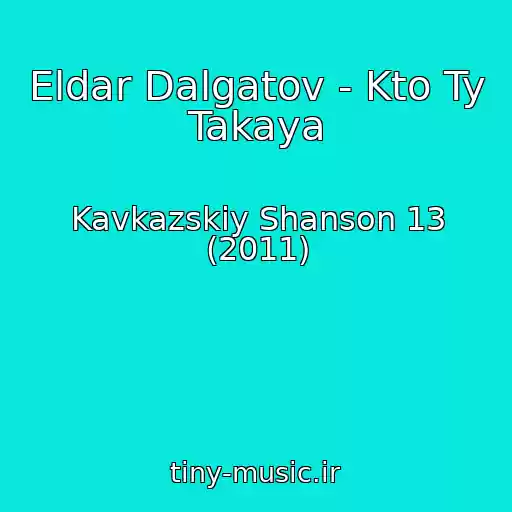 کاور آهنگ Eldar Dalgatov - Kto Ty Takaya از Kavkazskiy Shanson 13 (2011)