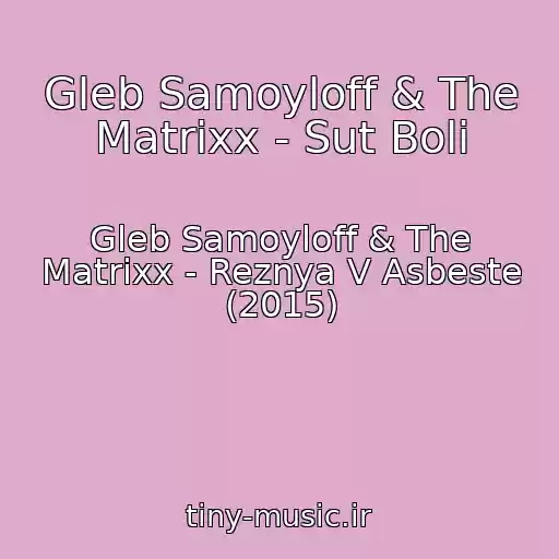 کاور آهنگ Gleb Samoyloff & The Matrixx - Sut Boli از Gleb Samoyloff & The Matrixx - Reznya V Asbeste (2015)
