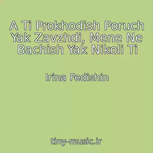 کاور آهنگ A Ti Prokhodish Poruch Yak Zavzhdi, Mene Ne Bachish Yak Nіkoli Ti از Іrina Fedishin