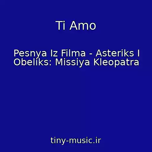 کاور آهنگ Ti Amo از Pesnya Iz Filma - Asteriks I Obeliks: Missiya Kleopatra