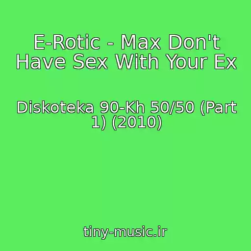 کاور آهنگ E-Rotic - Max Don't Have Sex With Your Ex از Diskoteka 90-Kh 50/50 (Part 1) (2010)