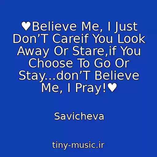 کاور آهنگ ♥Believe Me, I Just Don’T Careif You Look Away Or Stare,if You Choose To Go Or Stay...don’T Believe Me, I Pray!♥ از Savicheva