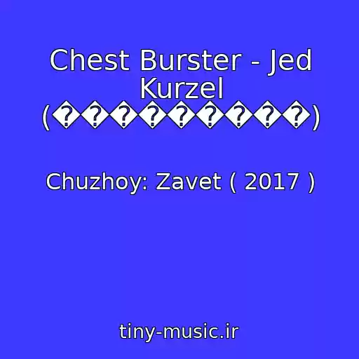 کاور آهنگ Chest Burster - Jed Kurzel (���������) از Chuzhoy: Zavet ( 2017 )
