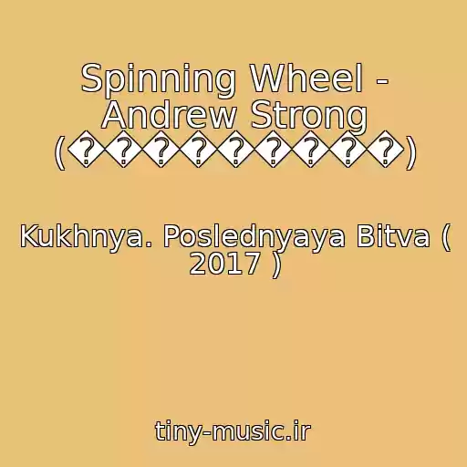 کاور آهنگ Spinning Wheel - Andrew Strong (���������) از Kukhnya. Poslednyaya Bitva ( 2017 )