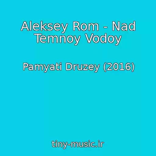 کاور آهنگ Aleksey Rom - Nad Temnoy Vodoy از Pamyati Druzey (2016)