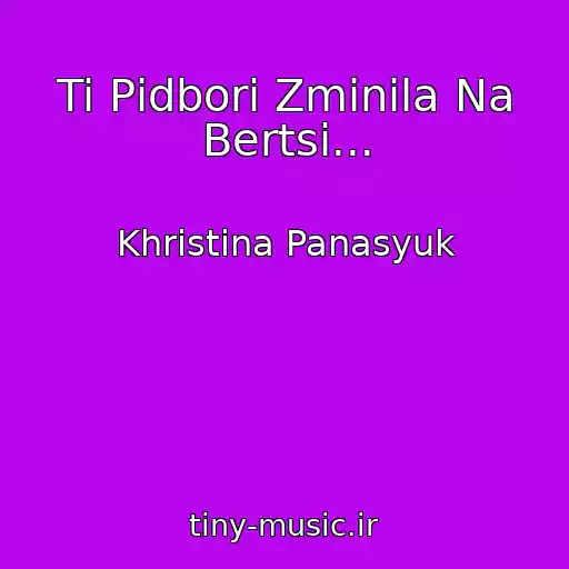 کاور آهنگ Ti Pіdbori Zmіnila Na Bertsі... از Khristina Panasyuk