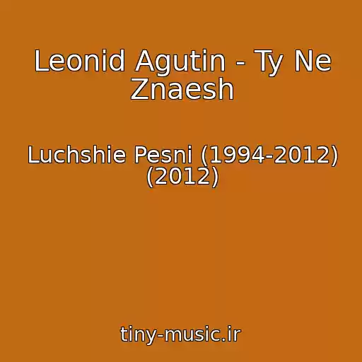 کاور آهنگ Leonid Agutin - Ty Ne Znaesh از Luchshie Pesni (1994-2012) (2012)