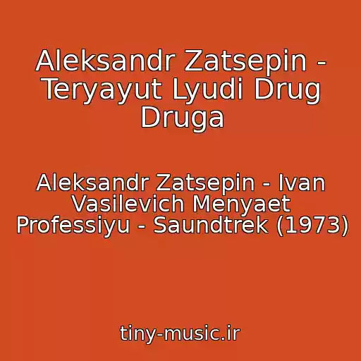 کاور آهنگ Aleksandr Zatsepin - Teryayut Lyudi Drug Druga از Aleksandr Zatsepin - Ivan Vasilevich Menyaet Professiyu - Saundtrek (1973)
