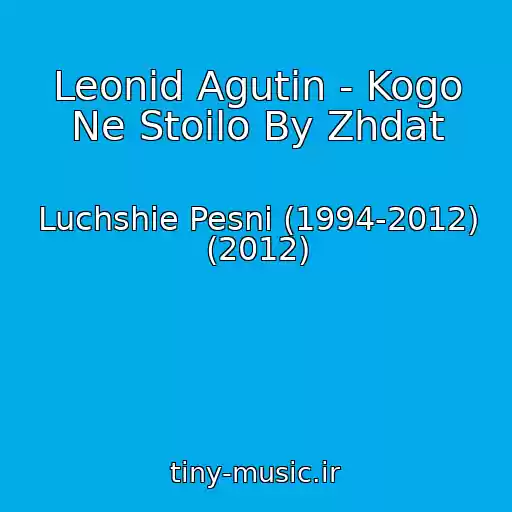 کاور آهنگ Leonid Agutin - Kogo Ne Stoilo By Zhdat از Luchshie Pesni (1994-2012) (2012)