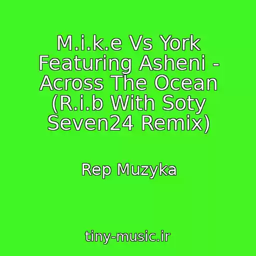کاور آهنگ M.i.k.e Vs York Featuring Asheni - Across The Ocean (R.i.b With Soty Seven24 Remix) از Rep Muzyka