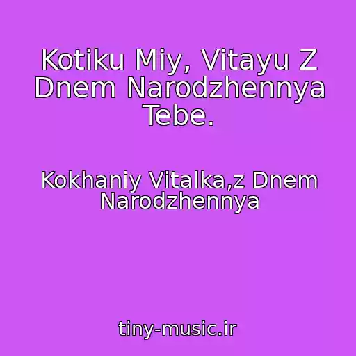 کاور آهنگ Kotiku Mіy, Vіtayu Z Dnem Narodzhennya Tebe. از Kokhaniy Vіtalka,z Dnem Narodzhennya