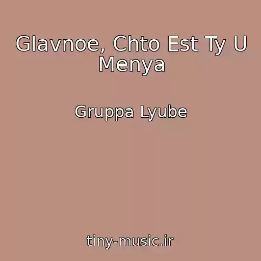 کاور آهنگ Glavnoe, Chto Est Ty U Menya از Gruppa Lyube