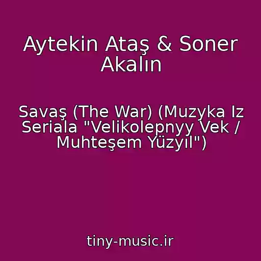 کاور آهنگ Aytekin Ataş & Soner Akalın از Savaş (The War) (Muzyka Iz Seriala "Velikolepnyy Vek / Muhteşem Yüzyıl")