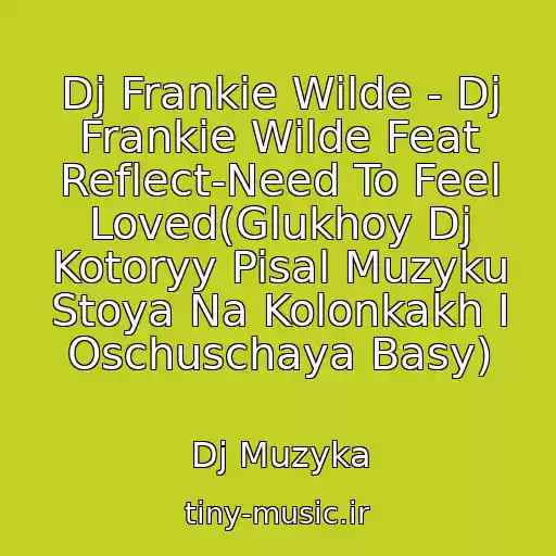 کاور آهنگ Dj Frankie Wilde - Dj Frankie Wilde Feat Reflect-Need To Feel Loved(Glukhoy Dj Kotoryy Pisal Muzyku Stoya Na Kolonkakh I Oschuschaya Basy) از Dj Muzyka
