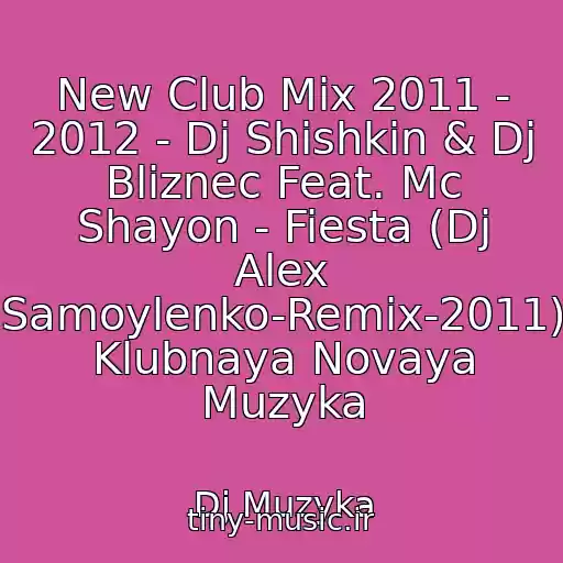 کاور آهنگ New Club Mix 2011 - 2012 - Dj Shishkin & Dj Bliznec Feat. Mc Shayon - Fiesta (Dj Alex Samoylenko-Remix-2011) Klubnaya Novaya Muzyka از Dj Muzyka