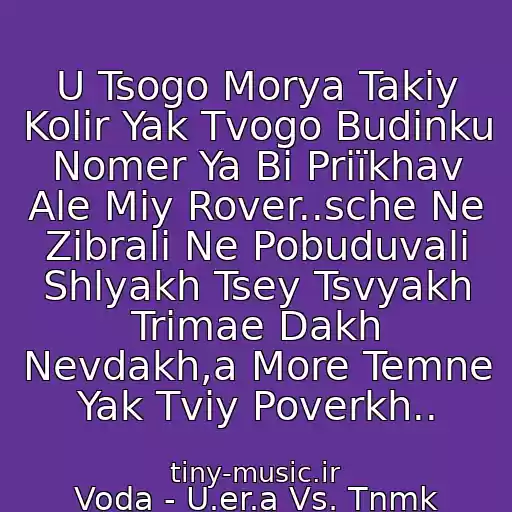 کاور آهنگ U Tsogo Morya Takiy Kolіr Yak Tvogo Budinku Nomer Ya Bi Priїkhav Ale Mіy Rover..sche Ne Zіbrali Ne Pobuduvali Shlyakh Tsey Tsvyakh Trimae Dakh Nevdakh,a More Temne Yak Tvіy Poverkh.. از Voda - U.er.a Vs. Tnmk